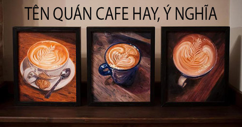 những ý tưởng đặt tên quán cafe, ý nghĩa và ấn tượng